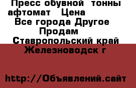 Пресс обувной8 тонны афтомат › Цена ­ 80 000 - Все города Другое » Продам   . Ставропольский край,Железноводск г.